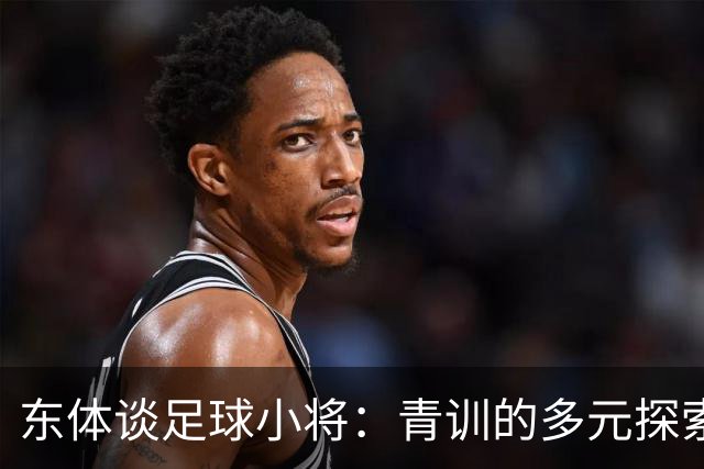 东体谈足球小将：青训的多元探索需要包容和实践 武磊曾出资支持