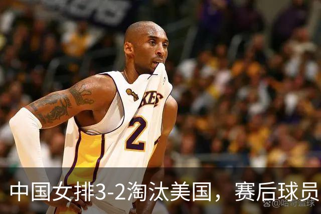 中国女排3-2淘汰美国，赛后球员表现评分：3满分3优秀 2及格