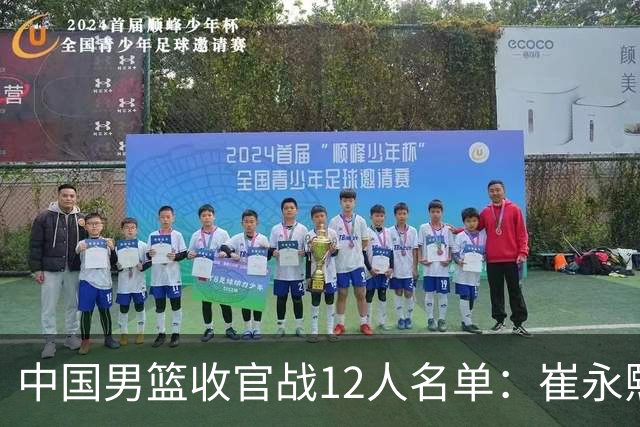 中国男篮收官战12人名单：崔永熙轮休赵维伦入选 赵继伟等老将缺席
