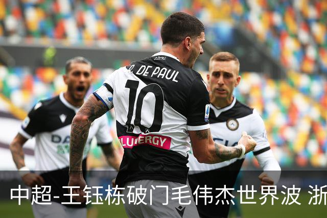 中超-王钰栋破门毛伟杰世界波 浙江队3-2险胜英博
