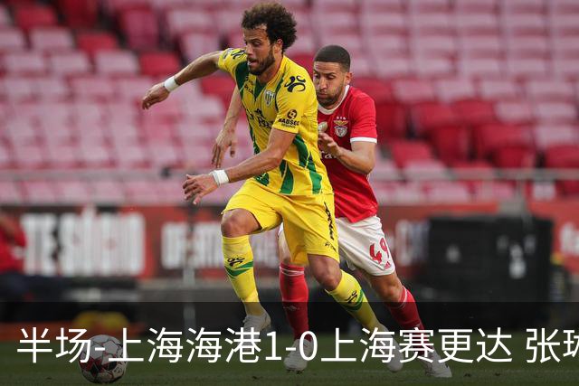 半场-上海海港1-0上海赛更达 张琳芃破门 李新翔、吾米提江失良机