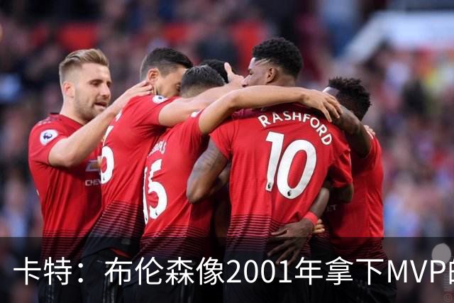 卡特：布伦森像2001年拿下MVP的艾弗森 第四节简直如出一辙