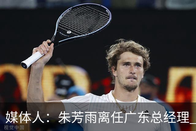 媒体人：朱芳雨离任广东总经理 接任人暂无消息但引援神话难复制
