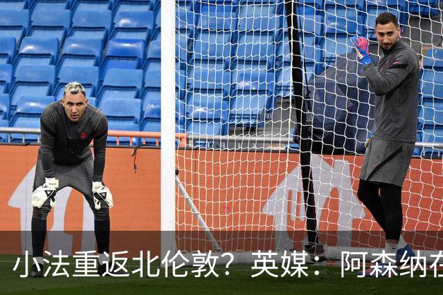 小法重返北伦敦？英媒：阿森纳在谈今夏与多特、科莫踢友谊赛