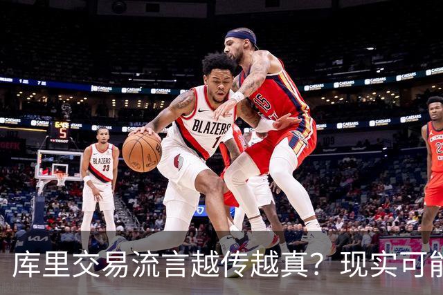 库里交易流言越传越真？现实可能让球迷失望了