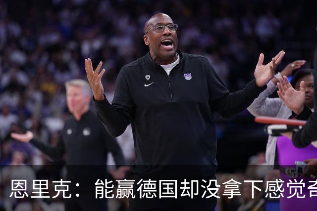 恩里克：能赢德国却没拿下感觉奇怪 对日本不会投机