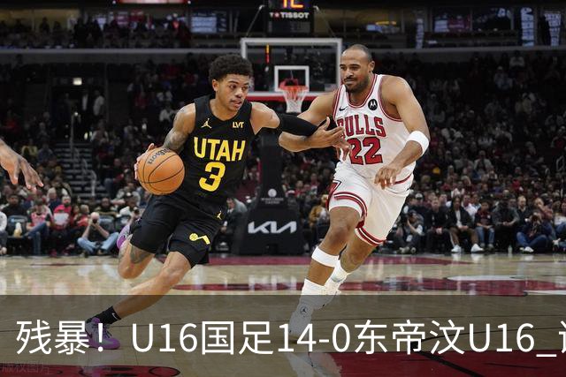 残暴！U16国足14-0东帝汶U16 谢晋、帅惟浩、赵松源戴帽，7人破门
