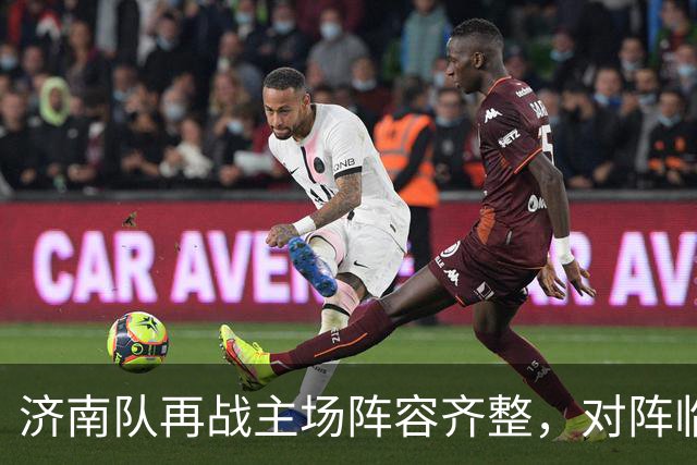 济南队再战主场阵容齐整，对阵临沂或面临密集防守