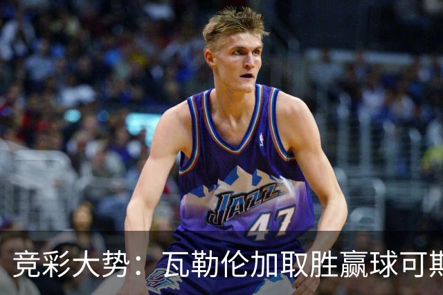 竞彩大势：瓦勒伦加取胜赢球可期 博德闪耀客胜
