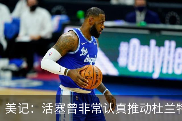 美记：活塞曾非常认真推动杜兰特交易！他也有兴趣与CC并肩作战！