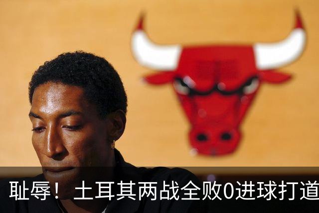 耻辱！土耳其两战全败0进球打道回府 半场多打一人难破门