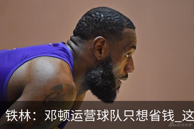 铁林：邓顿运营球队只想省钱 这辈子可能都看不到开拓者能夺冠