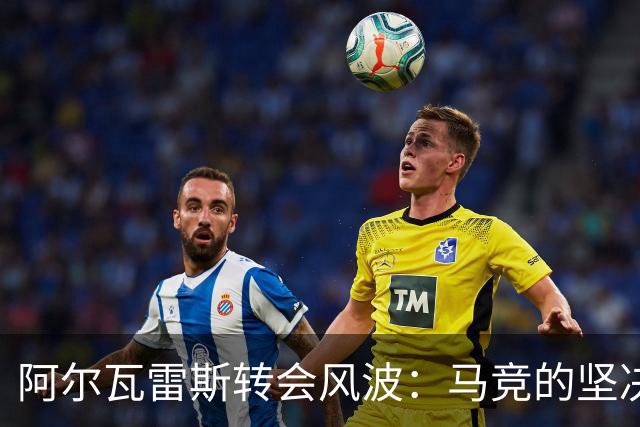 阿尔瓦雷斯转会风波：马竞的坚决立场与未来的悬念！