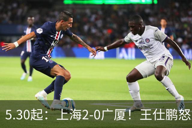 5.30起：上海2-0广厦！王仕鹏怒斥卫冕冠军