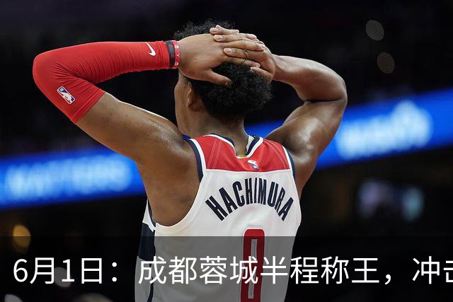 6月1日：成都蓉城半程称王，冲击首冠成最大看点