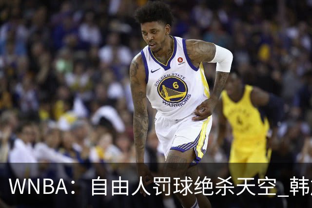 WNBA：自由人罚球绝杀天空 韩旭12分钟5+2正负值全队最高