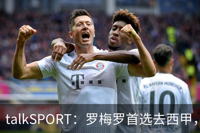 talkSPORT：罗梅罗首选去西甲，巴萨对他有意 但尚未报价